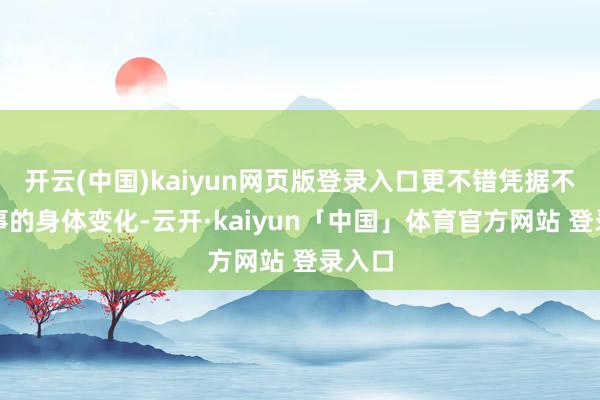 开云(中国)kaiyun网页版登录入口更不错凭据不同庚事的身体变化-云开·kaiyun「中国」体育官方网站 登录入口