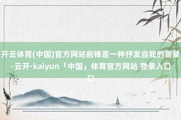 开云体育(中国)官方网站前锋是一种抒发自我的景象-云开·kaiyun「中国」体育官方网站 登录入口