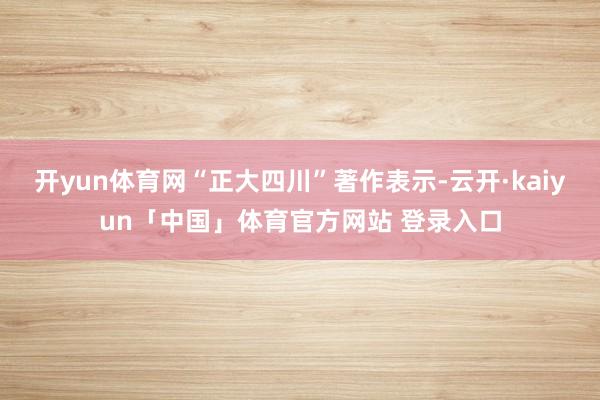 开yun体育网“正大四川”著作表示-云开·kaiyun「中国」体育官方网站 登录入口