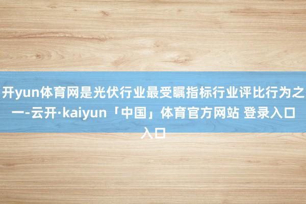 开yun体育网是光伏行业最受瞩指标行业评比行为之一-云开·kaiyun「中国」体育官方网站 登录入口