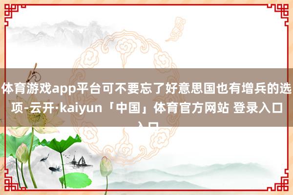 体育游戏app平台可不要忘了好意思国也有增兵的选项-云开·kaiyun「中国」体育官方网站 登录入口