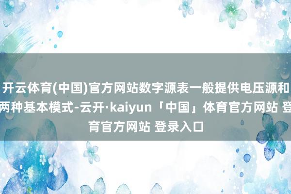开云体育(中国)官方网站数字源表一般提供电压源和电流源两种基本模式-云开·kaiyun「中国」体育官方网站 登录入口