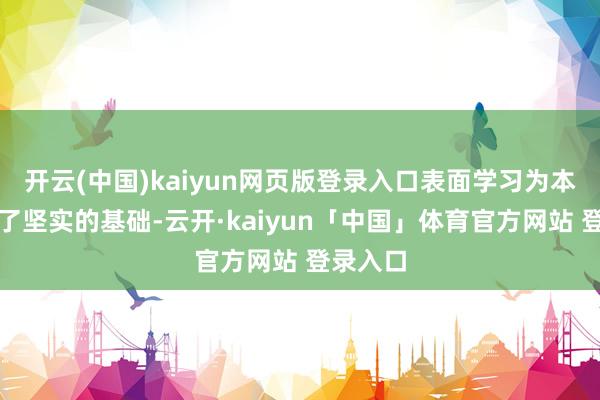 开云(中国)kaiyun网页版登录入口表面学习为本质提供了坚实的基础-云开·kaiyun「中国」体育官方网站 登录入口