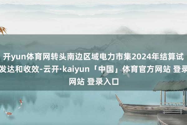 开yun体育网转头南边区域电力市集2024年结算试开动发达和收效-云开·kaiyun「中国」体育官方网站 登录入口