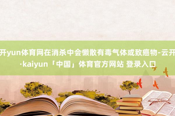 开yun体育网在消杀中会懒散有毒气体或致癌物-云开·kaiyun「中国」体育官方网站 登录入口