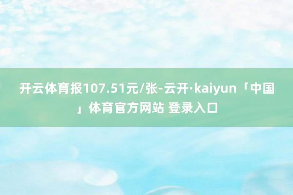 开云体育报107.51元/张-云开·kaiyun「中国」体育官方网站 登录入口