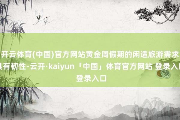 开云体育(中国)官方网站黄金周假期的闲适旅游需求具有韧性-云开·kaiyun「中国」体育官方网站 登录入口