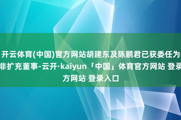 开云体育(中国)官方网站胡建东及陈鹏君已获委任为公司非扩充董事-云开·kaiyun「中国」体育官方网站 登录入口