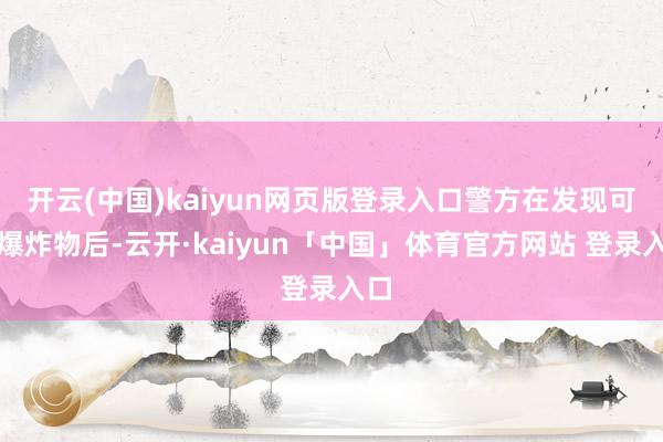开云(中国)kaiyun网页版登录入口警方在发现可疑爆炸物后-云开·kaiyun「中国」体育官方网站 登录入口
