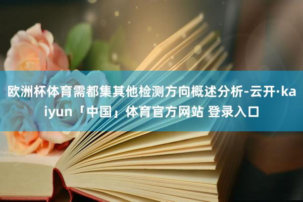 欧洲杯体育需都集其他检测方向概述分析-云开·kaiyun「中国」体育官方网站 登录入口
