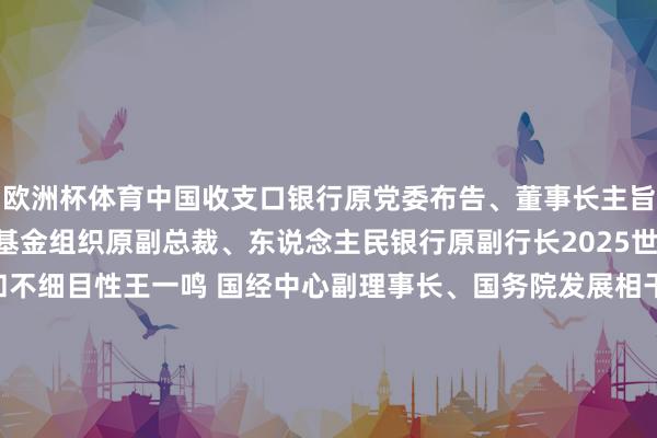 欧洲杯体育中国收支口银行原党委布告、董事长　　主旨演讲：　　朱民 海外货币基金组织原副总裁、东说念主民银行原副行长　　2025世界经济：特朗普2.0和不细目性　　王一鸣 国经中心副理事长、国务院发展相干中心原副主任　　宏不雅经济神情与计策　　高培勇 中国社科院学部委员、社科院大学党委布告　　加大财政计策力度　　李扬 中国社科院学部委员、国度金融与发展实验室理事长　　货币计策取向与力度　　朱光耀 财