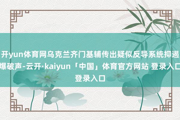 开yun体育网乌克兰齐门基辅传出疑似反导系统抑遏爆破声-云开·kaiyun「中国」体育官方网站 登录入口