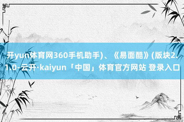 开yun体育网360手机助手)、　　《易面酷》(版块2.1.0-云开·kaiyun「中国」体育官方网站 登录入口